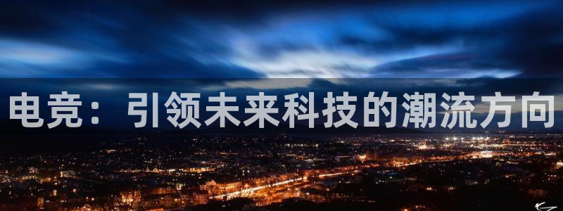 威客电竞·(中国)VKGAMING：电竞：引领未来科技的潮流方向