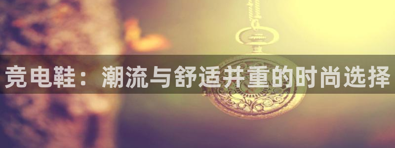 vkgame 威客电竞：竞电鞋：潮流与舒适并重的时尚选择