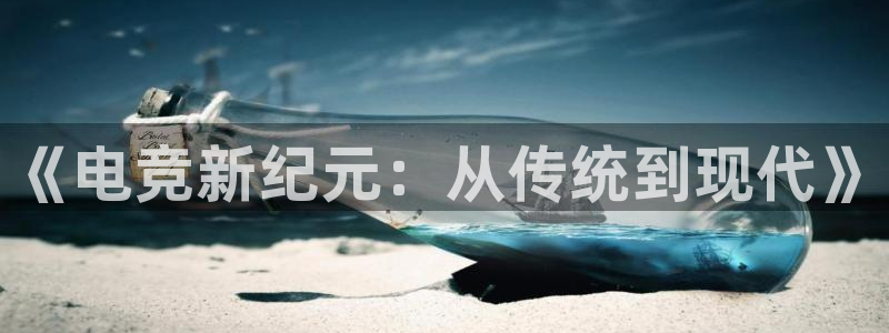 威客电竞客服：《电竞新纪元：从传统到现代》