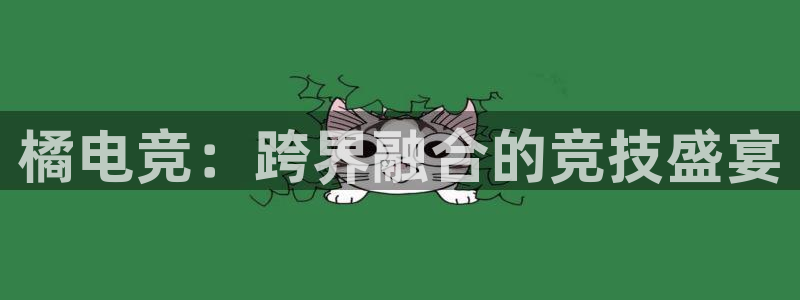 威客电竞集团：橘电竞：跨界融合的竞技盛宴